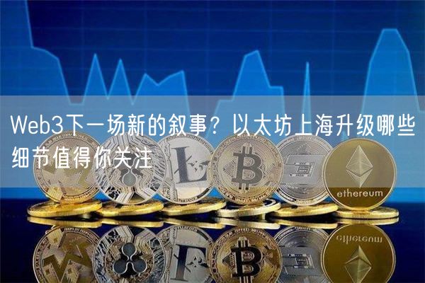 Web3下一场新的叙事？以太坊上海升级哪些细节值得你关注-第1张图片-交易所